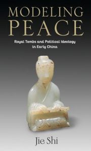 Modeling Peace : Royal Tombs and Political Ideology in Early China